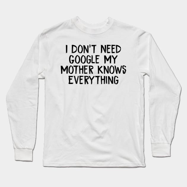 I Don't Need Google My Mother Knows Everything Long Sleeve T-Shirt by TIHONA